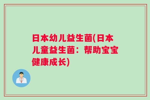 日本幼儿益生菌(日本儿童益生菌：帮助宝宝健康成长)