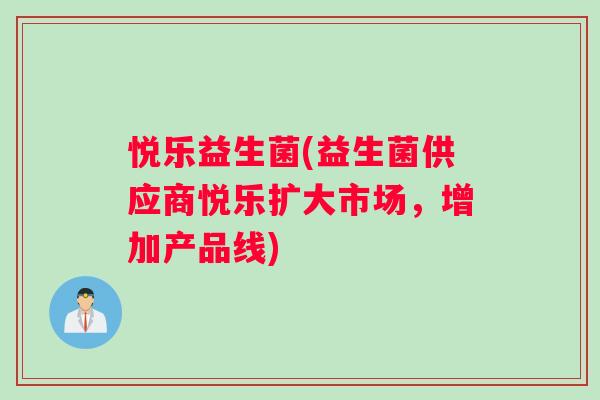 悦乐益生菌(益生菌供应商悦乐扩大市场，增加产品线)