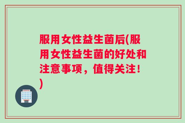 服用女性益生菌后(服用女性益生菌的好处和注意事项,值得关注!) 服用女性益生菌后(服用女性益生菌的好处和注意事项,值得关注!)