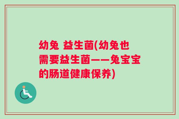 幼兔 益生菌(幼兔也需要益生菌——兔宝宝的肠道健康保养)