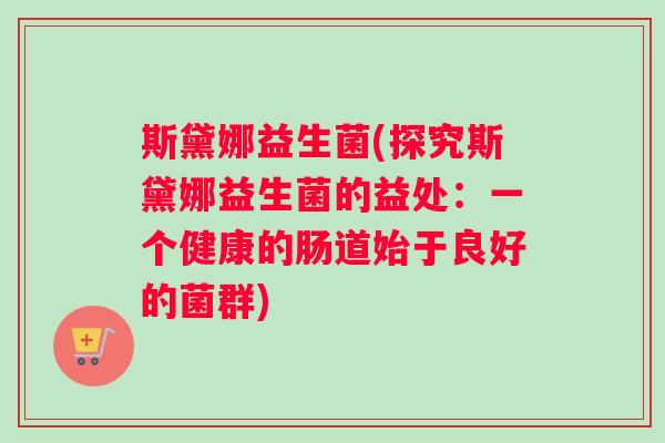 斯黛娜益生菌(探究斯黛娜益生菌的益处：一个健康的肠道始于良好的菌群)