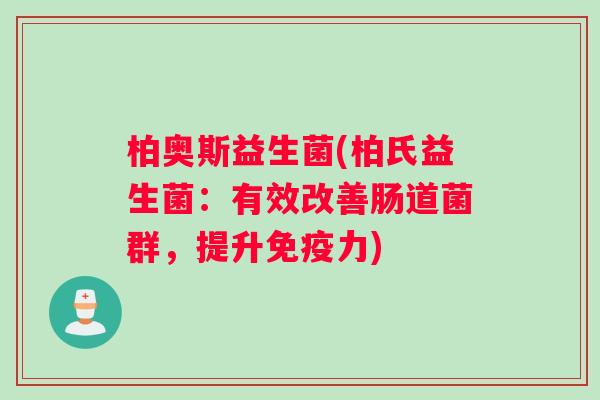 柏奥斯益生菌(柏氏益生菌:有效改善肠道菌群,提升力) 柏奥斯益生菌(柏氏益生菌:有效改善肠道菌群,提升力)