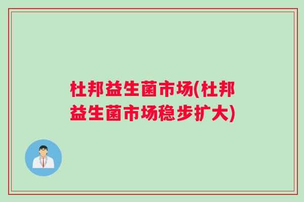 杜邦益生菌市场(杜邦益生菌市场稳步扩大)