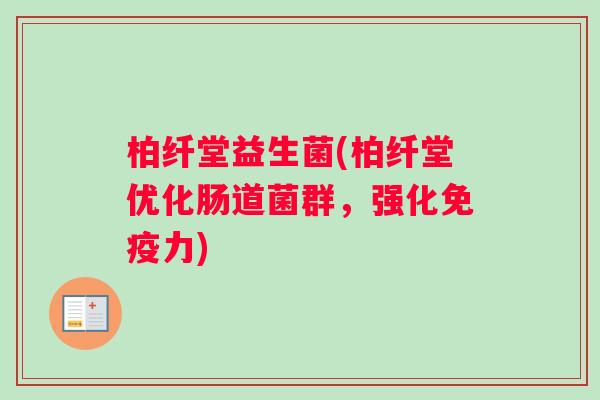 柏纤堂益生菌(柏纤堂优化肠道菌群，强化免疫力)