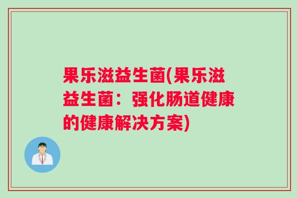 果乐滋益生菌(果乐滋益生菌：强化肠道健康的健康解决方案)