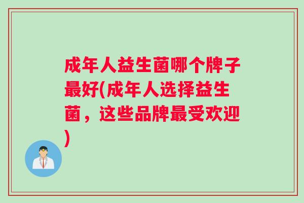 成年人益生菌哪个牌子最好(成年人选择益生菌，这些品牌最受欢迎)