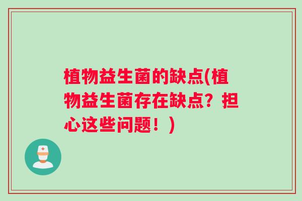 植物益生菌的缺点(植物益生菌存在缺点？担心这些问题！)
