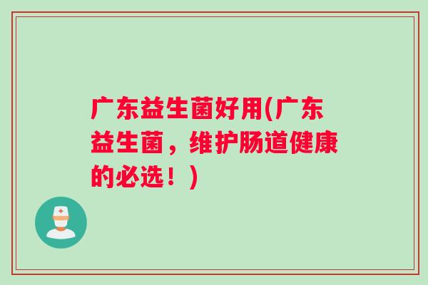 广东益生菌好用(广东益生菌，维护肠道健康的必选！)
