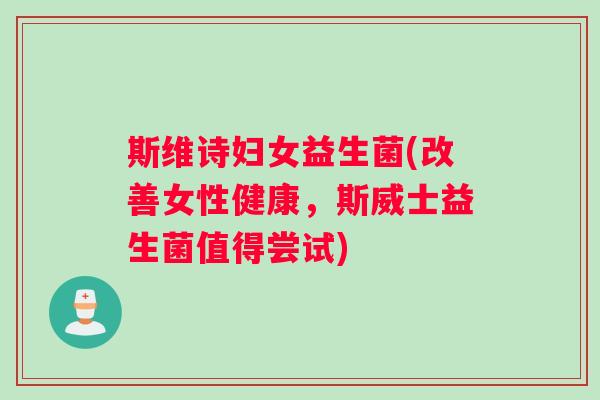 斯维诗妇女益生菌(改善女性健康，斯威士益生菌值得尝试)