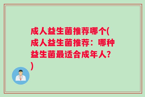 成人益生菌推荐哪个(成人益生菌推荐：哪种益生菌适合成年人？)