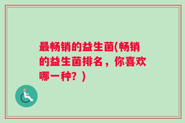 最畅销的益生菌(畅销的益生菌排名，你喜欢哪一种？)