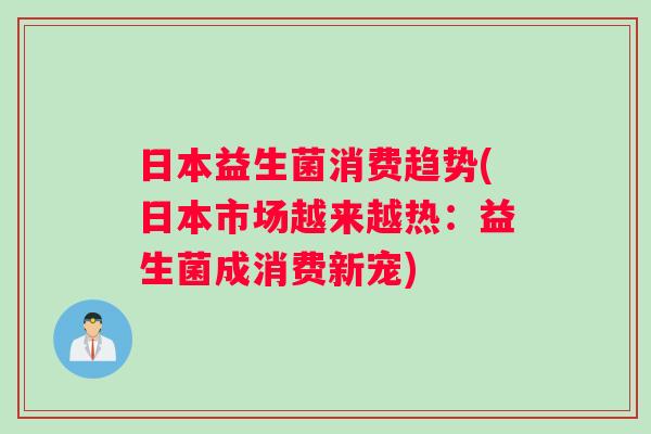 日本益生菌消费趋势(日本市场越来越热：益生菌成消费新宠)