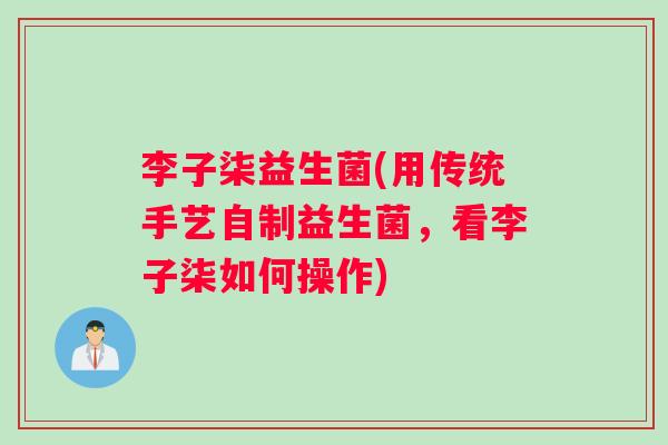 李子柒益生菌(用传统手艺自制益生菌，看李子柒如何操作)