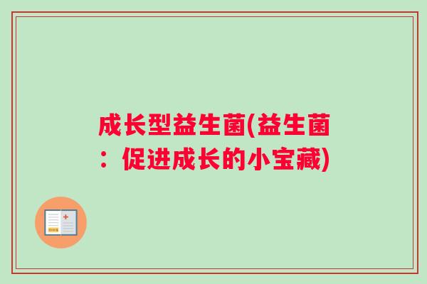 成长型益生菌(益生菌：促进成长的小宝藏)