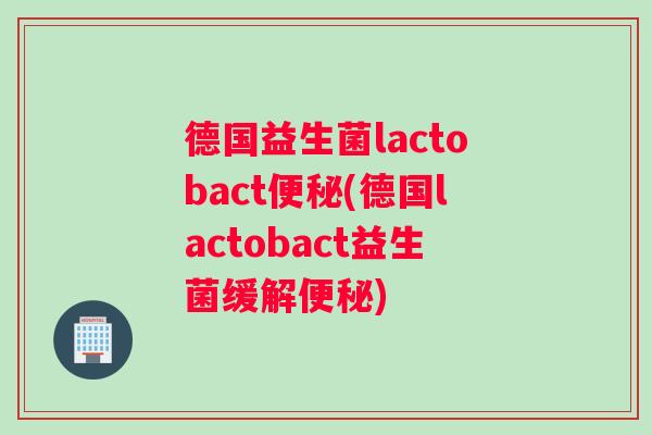 德国益生菌lactobact(德国lactobact益生菌缓解) 德国益生菌lactobact(德国lactobact益生菌缓解)