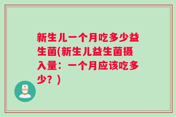 新生儿一个月吃多少益生菌(新生儿益生菌摄入量：一个月应该吃多少？)