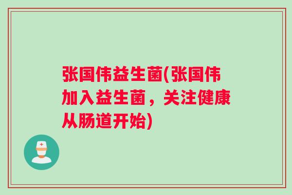 张国伟益生菌(张国伟加入益生菌，关注健康从肠道开始)
