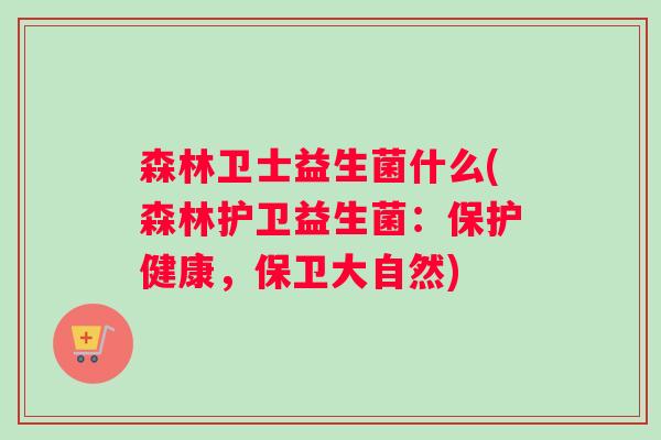 森林卫士益生菌什么(森林护卫益生菌：保护健康，保卫大自然)