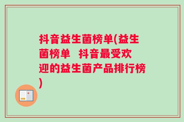 抖音益生菌榜单(益生菌榜单  抖音受欢迎的益生菌产品排行榜)