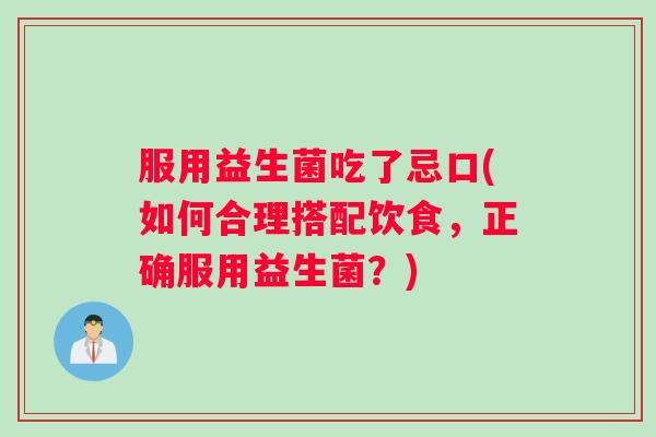 服用益生菌吃了忌口(如何合理搭配饮食，正确服用益生菌？)