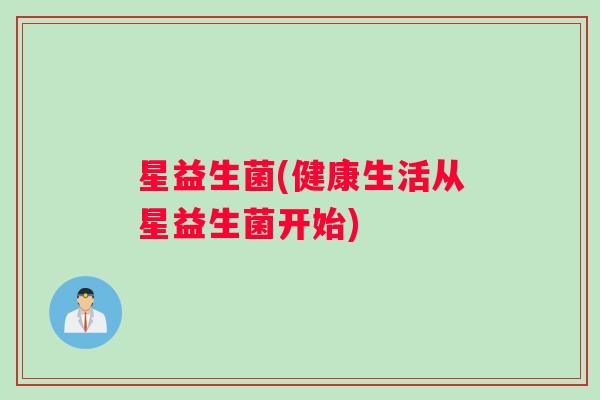 星益生菌(健康生活从星益生菌开始) 星益生菌(健康生活从星益生菌开始)