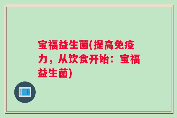 宝福益生菌(提高免疫力，从饮食开始：宝福益生菌)