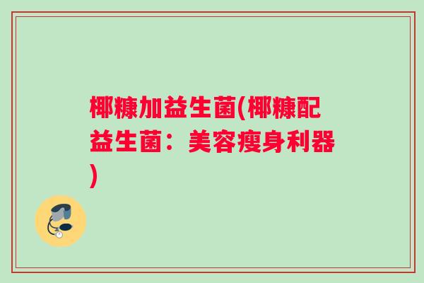 椰糠加益生菌(椰糠配益生菌：美容瘦身利器)