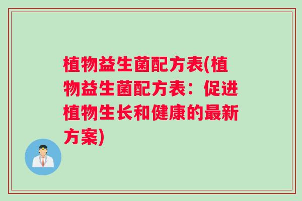 植物益生菌配方表(植物益生菌配方表：促进植物生长和健康的最新方案)