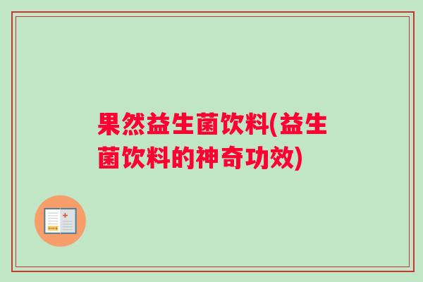 果然益生菌饮料(益生菌饮料的神奇功效)