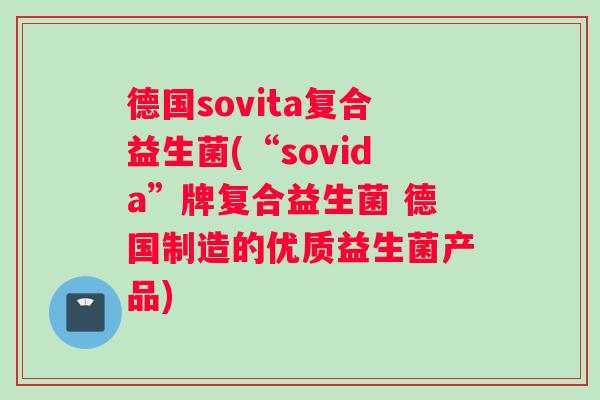 德国sovita复合益生菌(“sovida”牌复合益生菌 德国制造的优质益生菌产品)