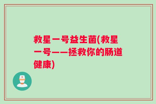 救星一号益生菌(救星一号——拯救你的肠道健康)