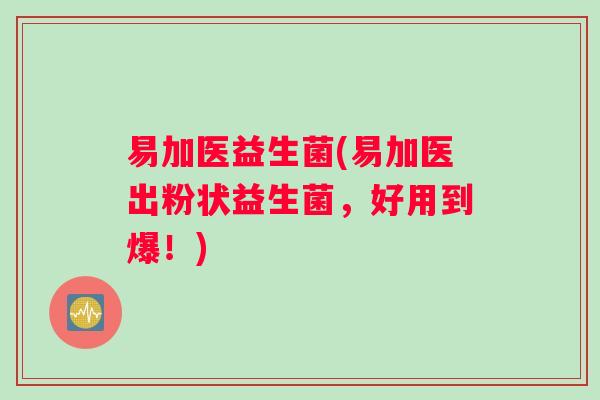 易加医益生菌(易加医出粉状益生菌，好用到爆！)