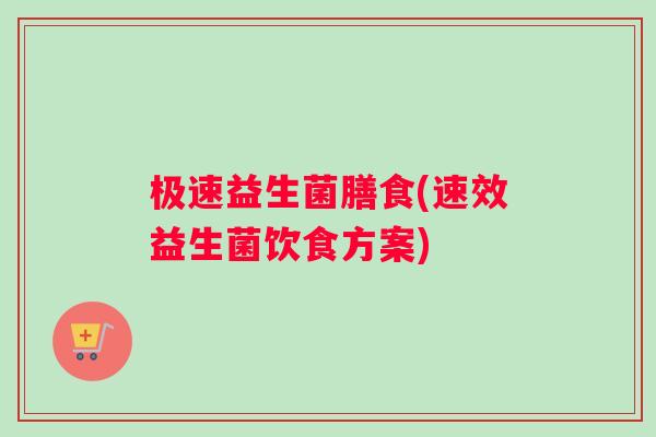极速益生菌膳食(速效益生菌饮食方案)