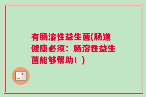 有肠溶性益生菌(肠道健康必须：肠溶性益生菌能够帮助！)