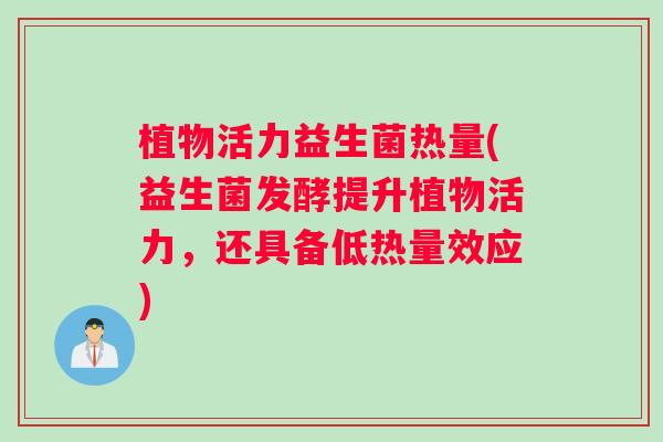 植物活力益生菌热量(益生菌发酵提升植物活力，还具备低热量效应)