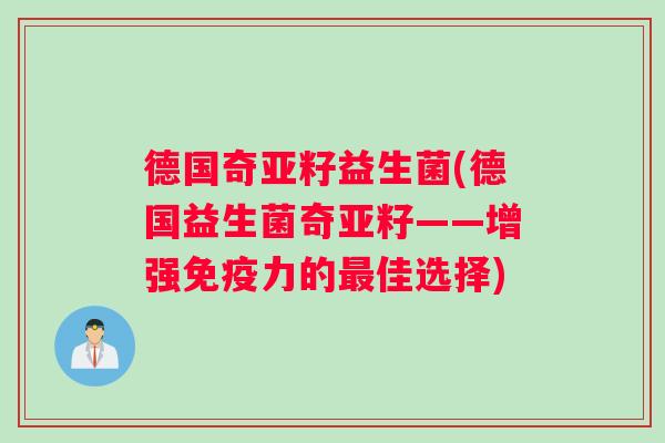德国奇亚籽益生菌(德国益生菌奇亚籽——增强免疫力的最佳选择)