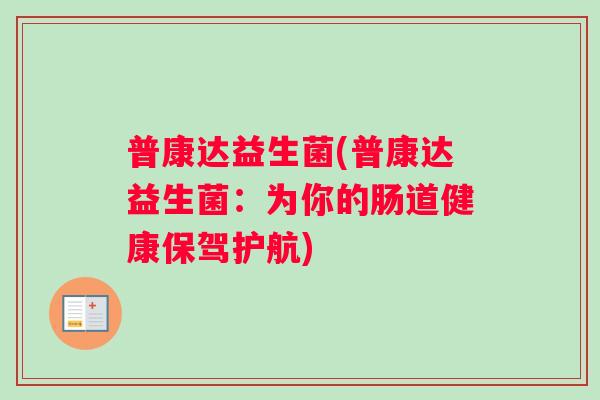 普康达益生菌(普康达益生菌：为你的肠道健康保驾护航)
