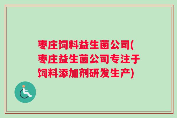 枣庄饲料益生菌公司(枣庄益生菌公司专注于饲料添加剂研发生产)