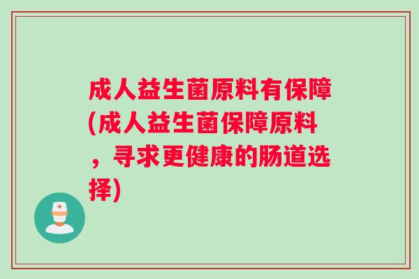 成人益生菌原料有保障(成人益生菌保障原料,寻求更健康的肠道选择) 成人益生菌原料有保障(成人益生菌保障原料,寻求更健康的肠道选择)