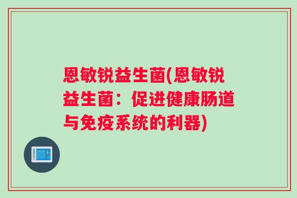 恩敏锐益生菌(恩敏锐益生菌：促进健康肠道与免疫系统的利器)