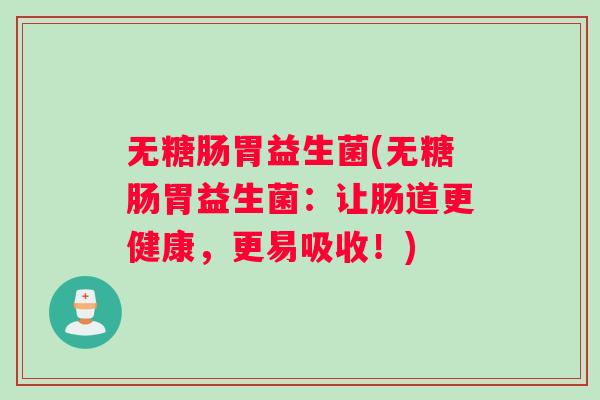 无糖肠胃益生菌(无糖肠胃益生菌：让肠道更健康，更易吸收！)