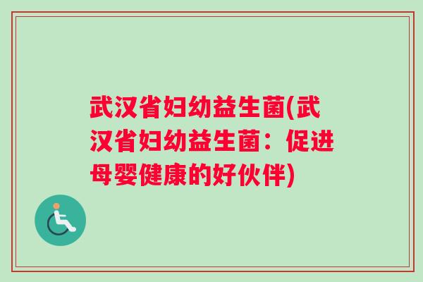 武汉省妇幼益生菌(武汉省妇幼益生菌:促进母婴健康的好伙伴) 武汉省妇幼益生菌(武汉省妇幼益生菌:促进母婴健康的好伙伴)