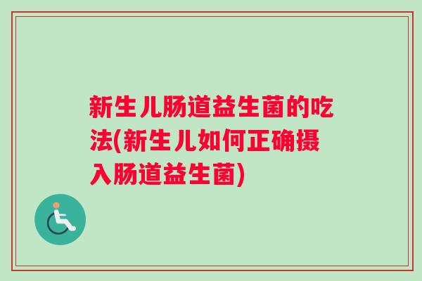 新生儿肠道益生菌的吃法(新生儿如何正确摄入肠道益生菌)