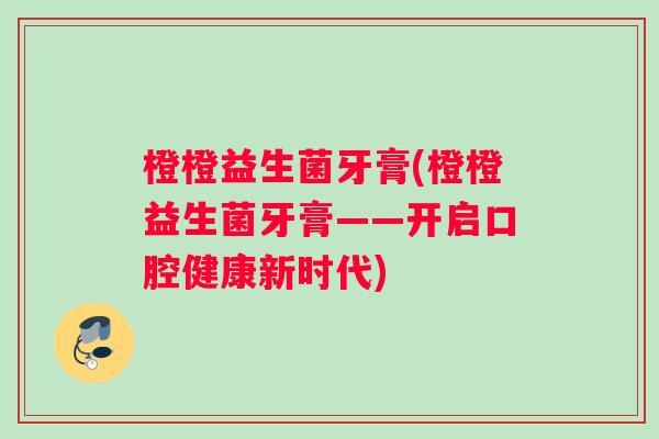 橙橙益生菌牙膏(橙橙益生菌牙膏——开启口腔健康新时代)