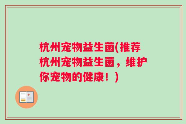 杭州宠物益生菌(推荐杭州宠物益生菌，维护你宠物的健康！)