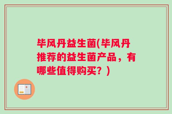 毕风丹益生菌(毕风丹推荐的益生菌产品，有哪些值得购买？)