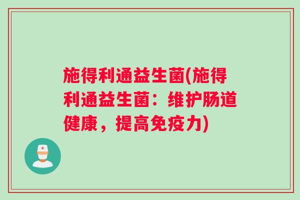 施得利通益生菌(施得利通益生菌：维护肠道健康，提高免疫力)