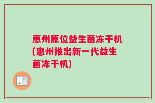 惠州原位益生菌冻干机(惠州推出新一代益生菌冻干机) 惠州原位益生菌冻干机(惠州推出新一代益生菌冻干机)