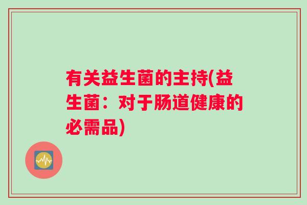 有关益生菌的主持(益生菌：对于肠道健康的必需品)