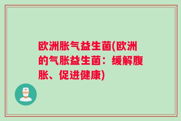 欧洲胀气益生菌(欧洲的气胀益生菌：缓解腹胀、促进健康)